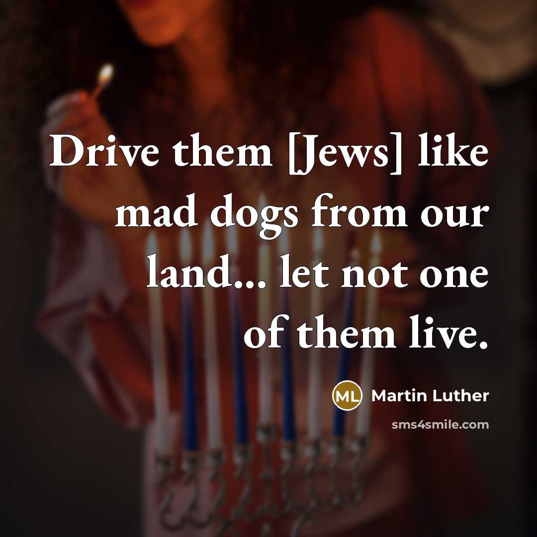 “Drive them [Jews] like mad dogs from our land... let…” quote by Martin Luther