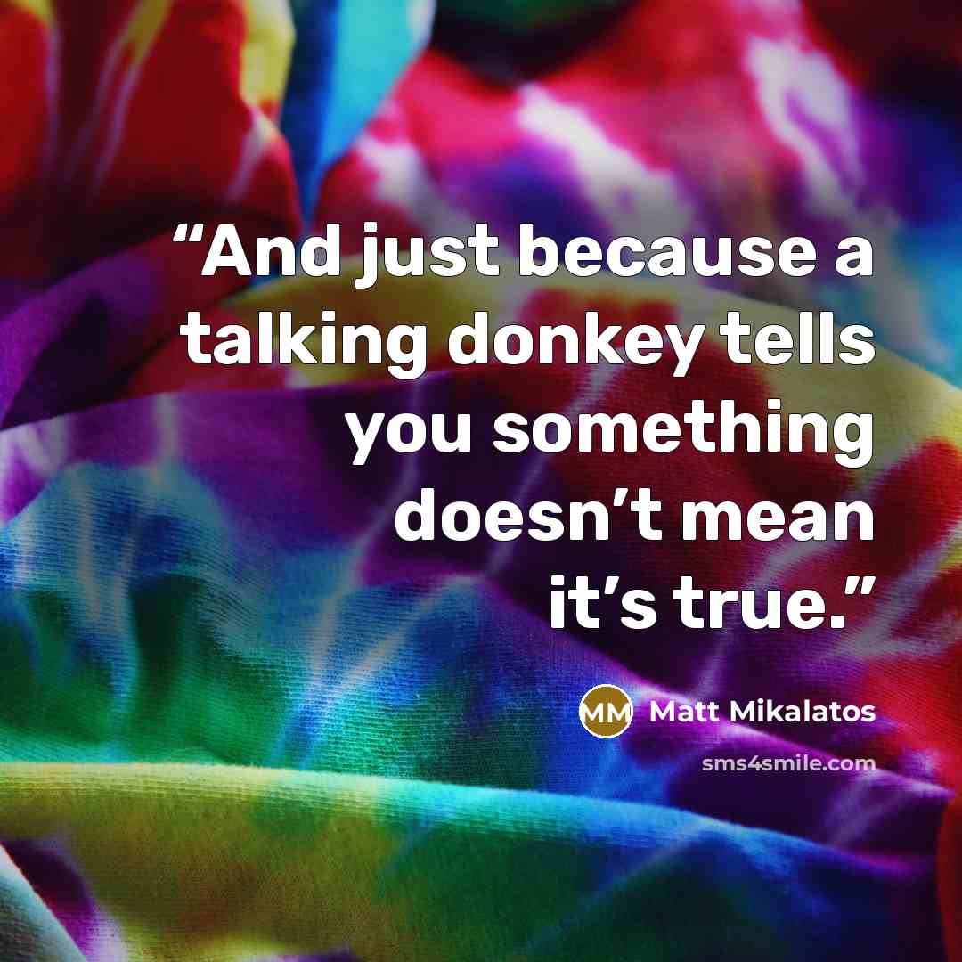 “And just because a talking donkey tells you something doesn’t mean it’s true.” quote by Matt Mikalatos