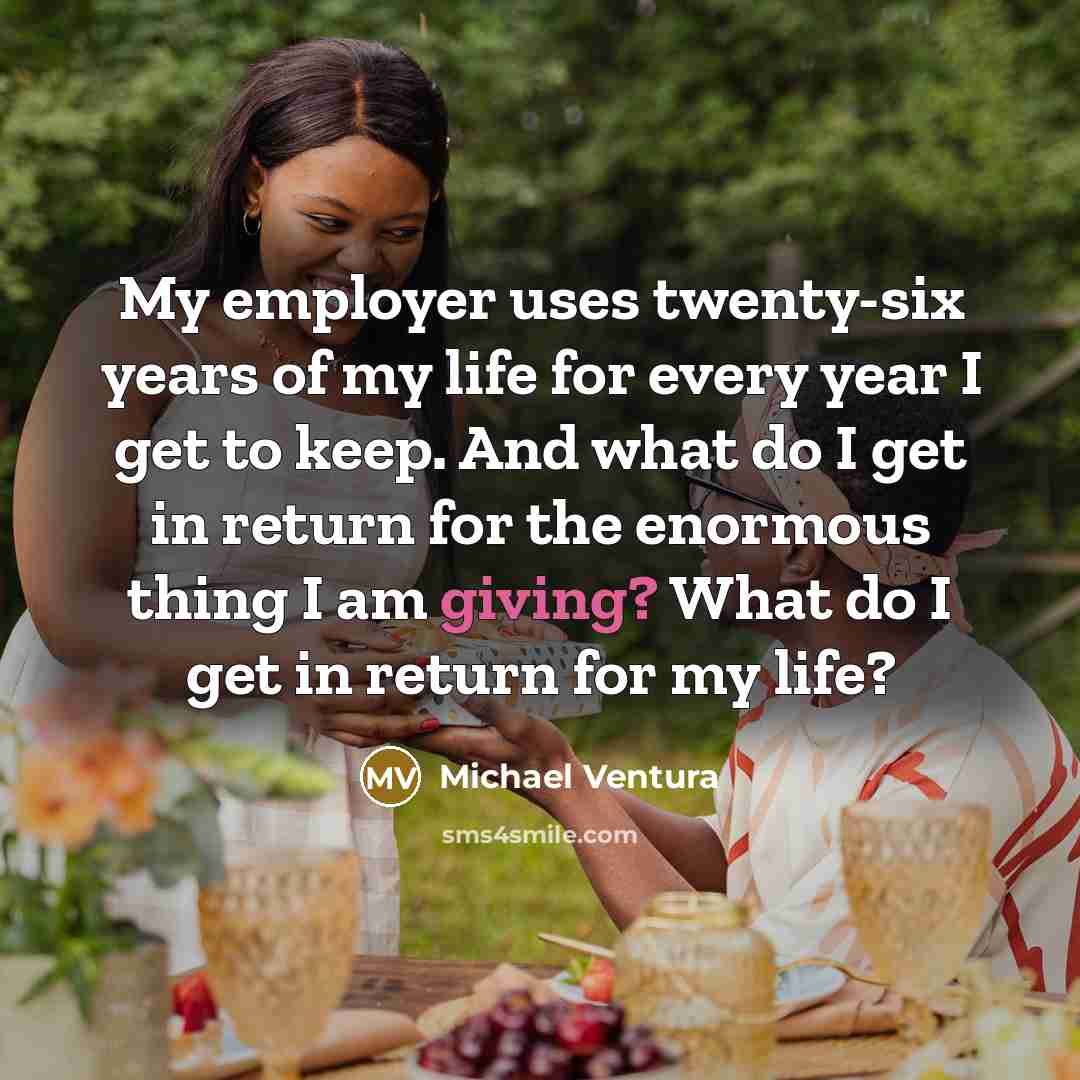 “My employer uses twenty-six years of my life for every…” quote by Michael Ventura