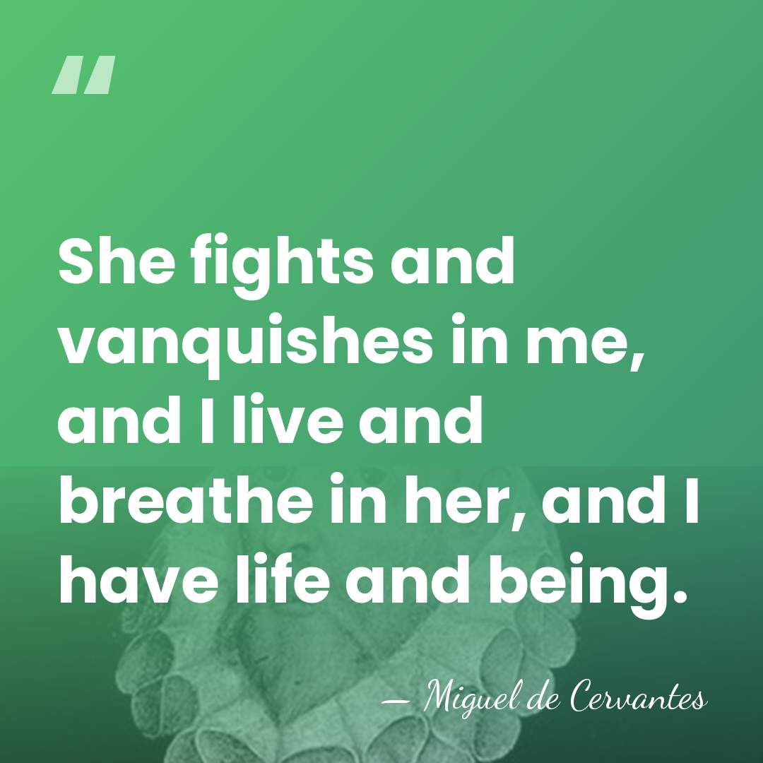 She fights and vanquishes in me, and I live and breathe in&hellip; - Miguel de Cervantes