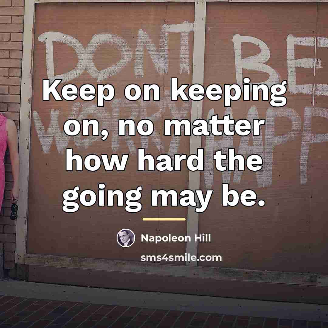 “Keep on keeping on, no matter how hard the going…” quote by Napoleon Hill