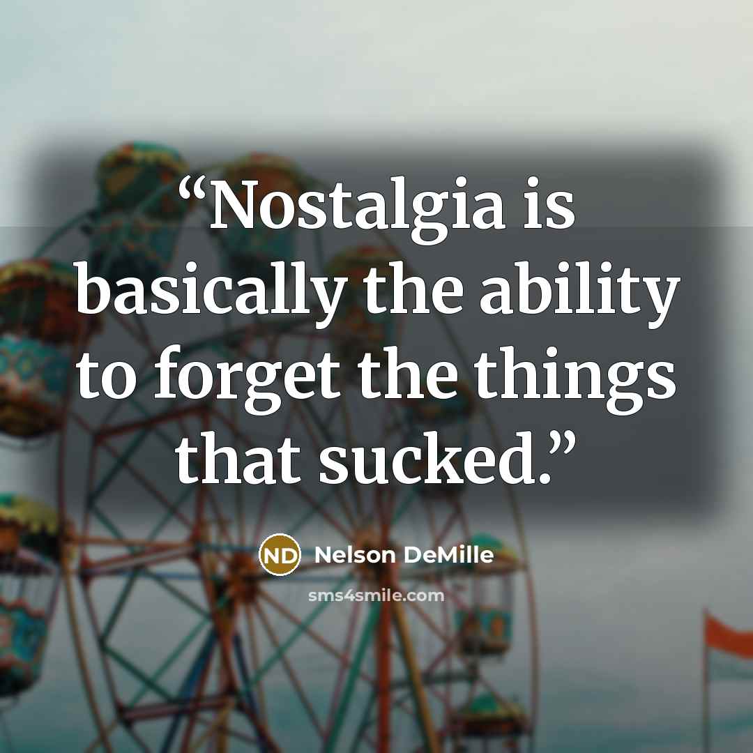 “Nostalgia is basically the ability to forget the things that sucked.” quote by Nelson DeMille