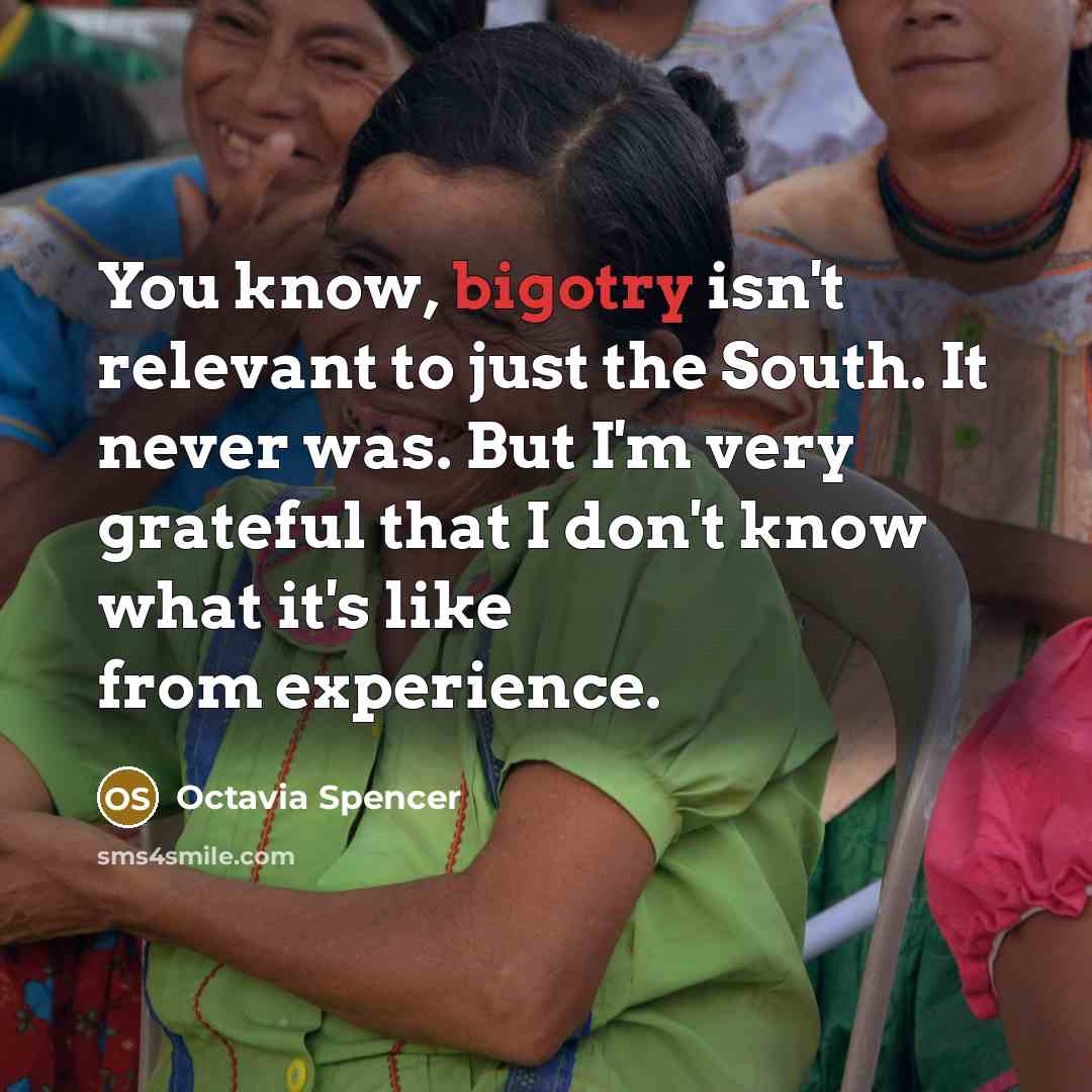 “You know, bigotry isn't relevant to just the South. It…” quote by Octavia Spencer