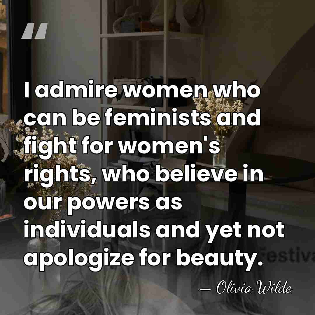 I admire women who can be feminists and fight for women's rights,&hellip; - Olivia Wilde