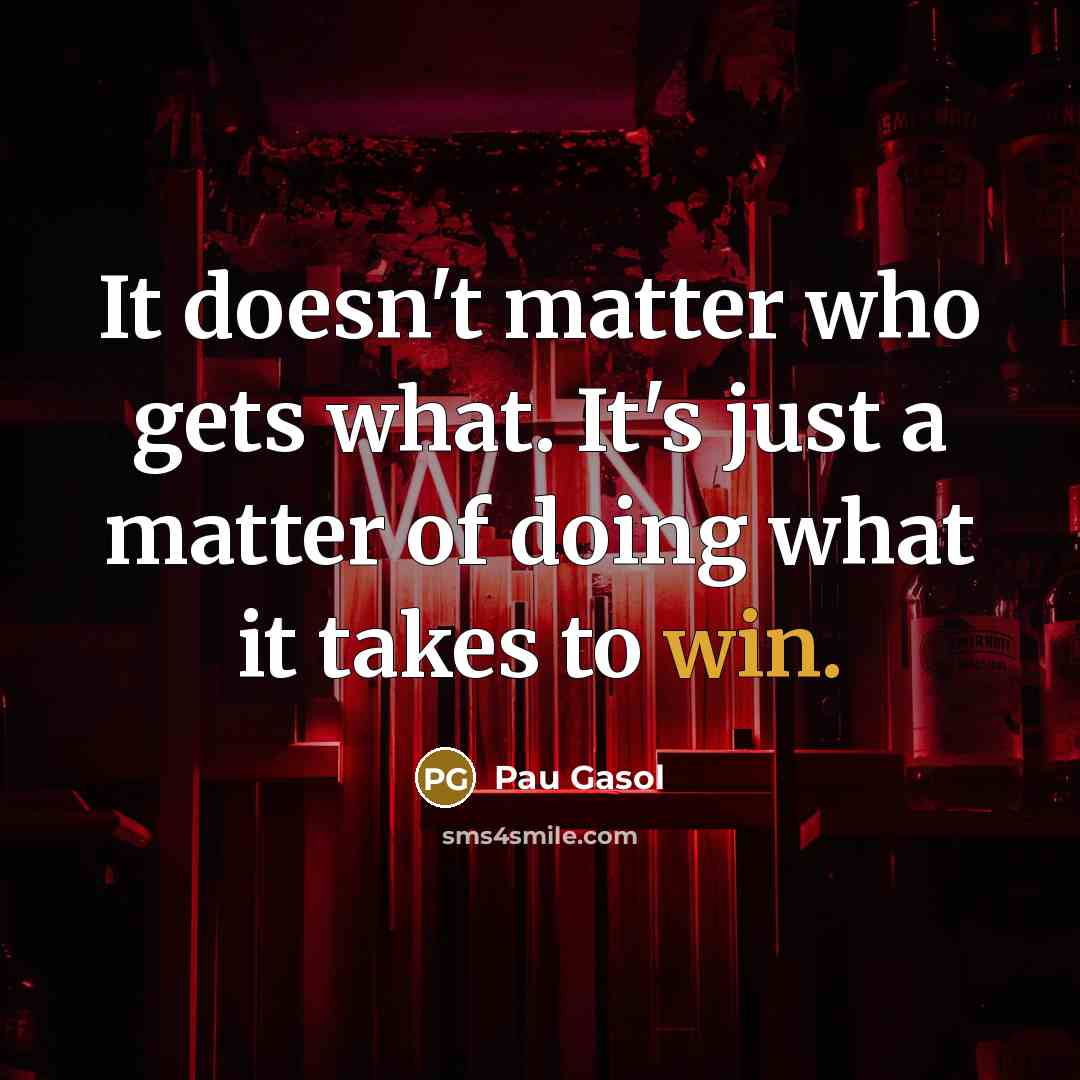 “It doesn't matter who gets what. It's just a matter…” quote by Pau Gasol