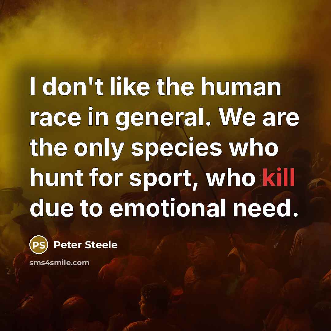 “I don't like the human race in general. We are…” quote by Peter Steele