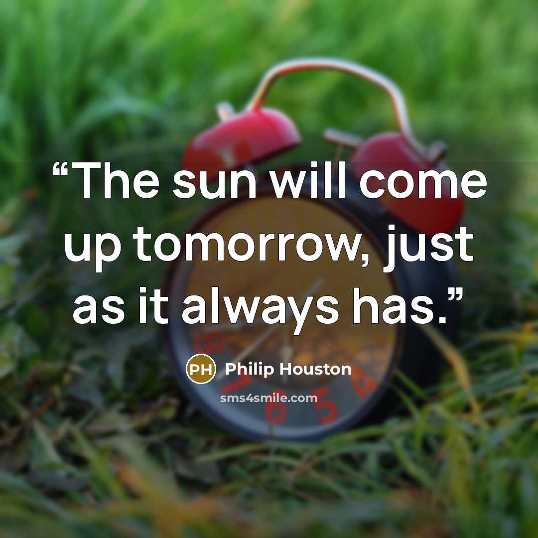 “The sun will come up tomorrow, just as it always has.” quote by Philip Houston