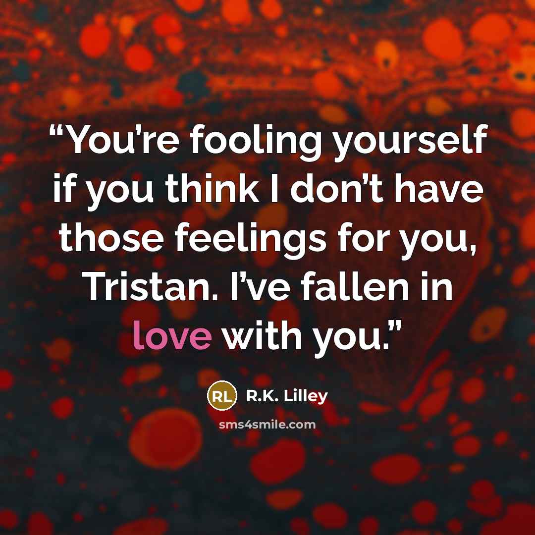“You’re fooling yourself if you think I don’t have those feelings for you, Tristan. I’ve fallen in love with you.” quote by R.K. Lilley