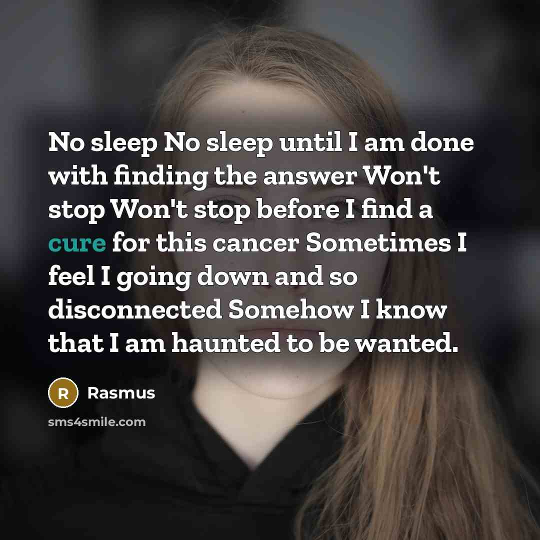 “No sleep No sleep until I am done with finding the answer Won't stop Won't stop before I find a cure for this cancer Sometimes I feel I going down and so disconnected Somehow I know that I am haunted to be wanted.” quote by Rasmus