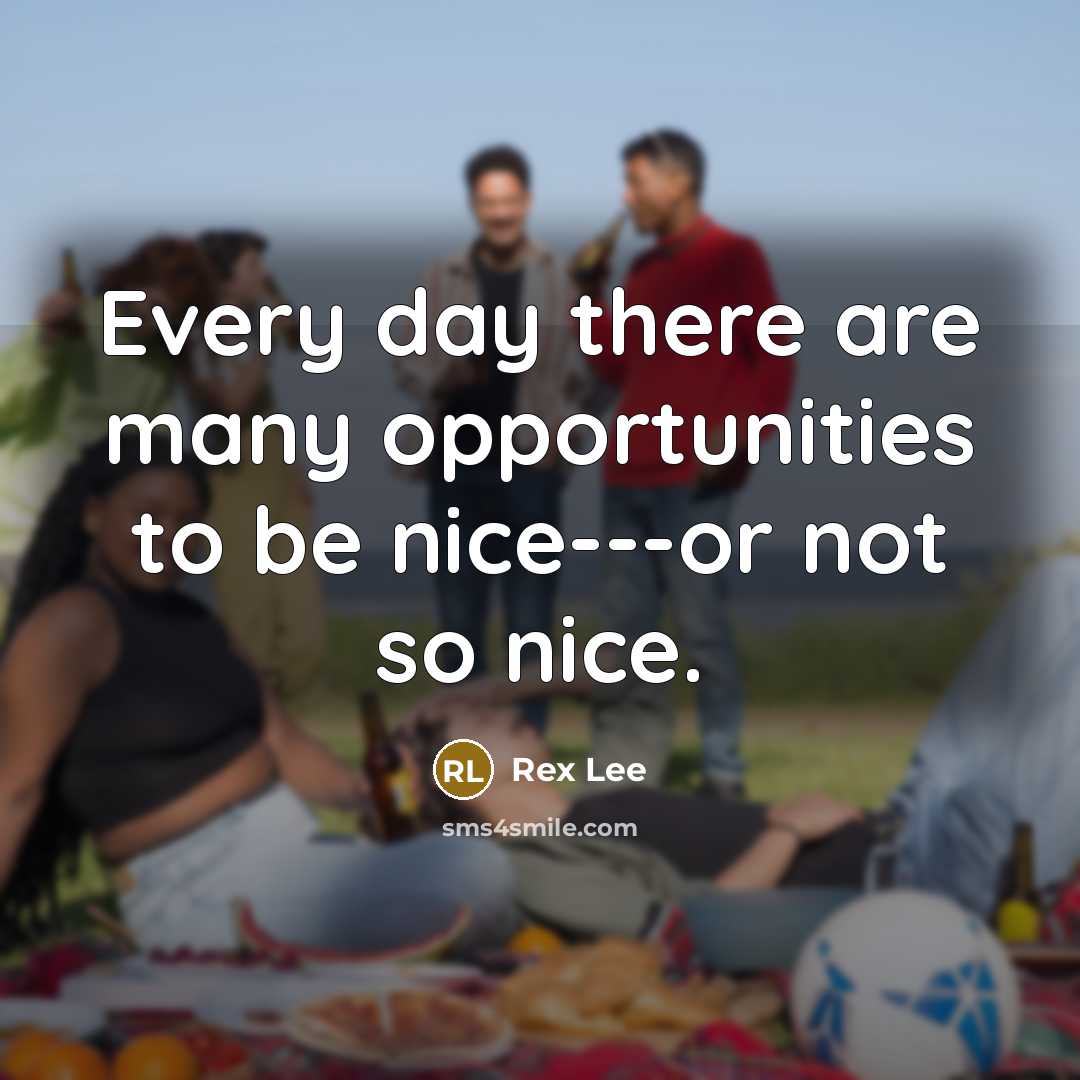 “Every day there are many opportunities to be nice---or not…” quote by Rex Lee
