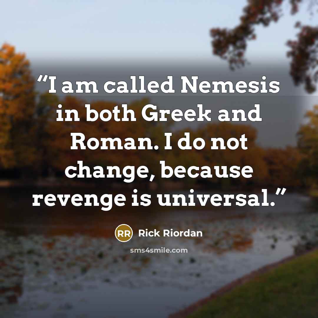 “I am called Nemesis in both Greek and Roman. I do not change, because revenge is universal.” quote by Rick Riordan