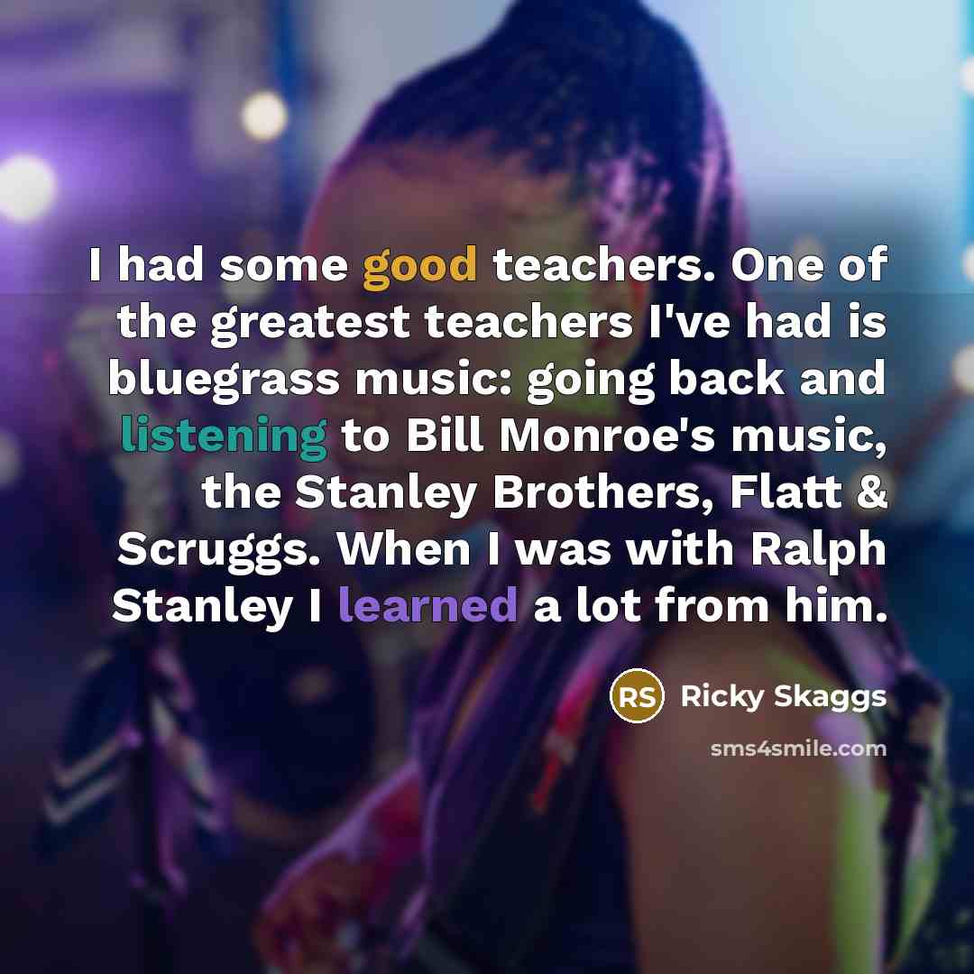 “I had some good teachers. One of the greatest teachers…” quote by Ricky Skaggs