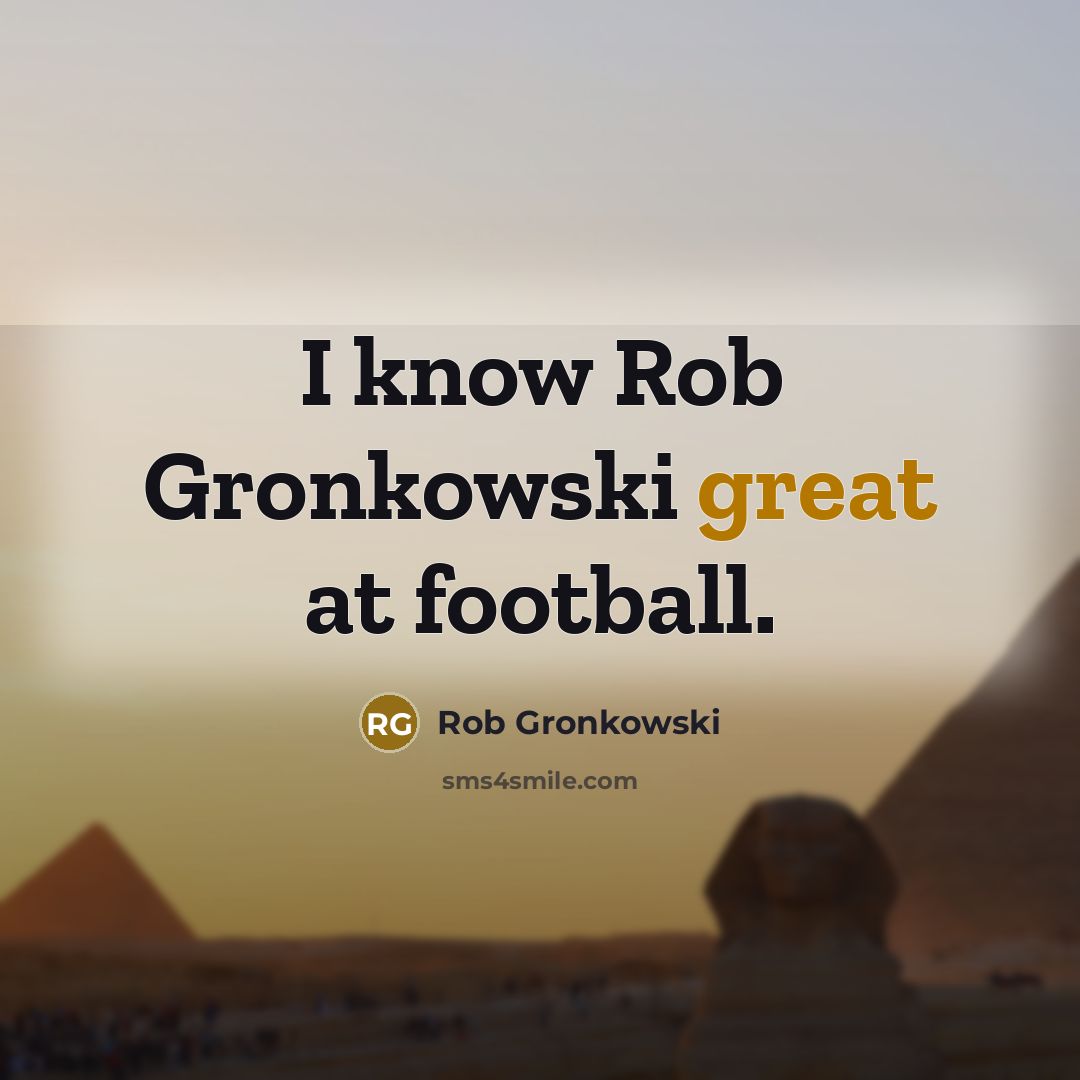 “I know Rob Gronkowski great at football.…” quote by Rob Gronkowski