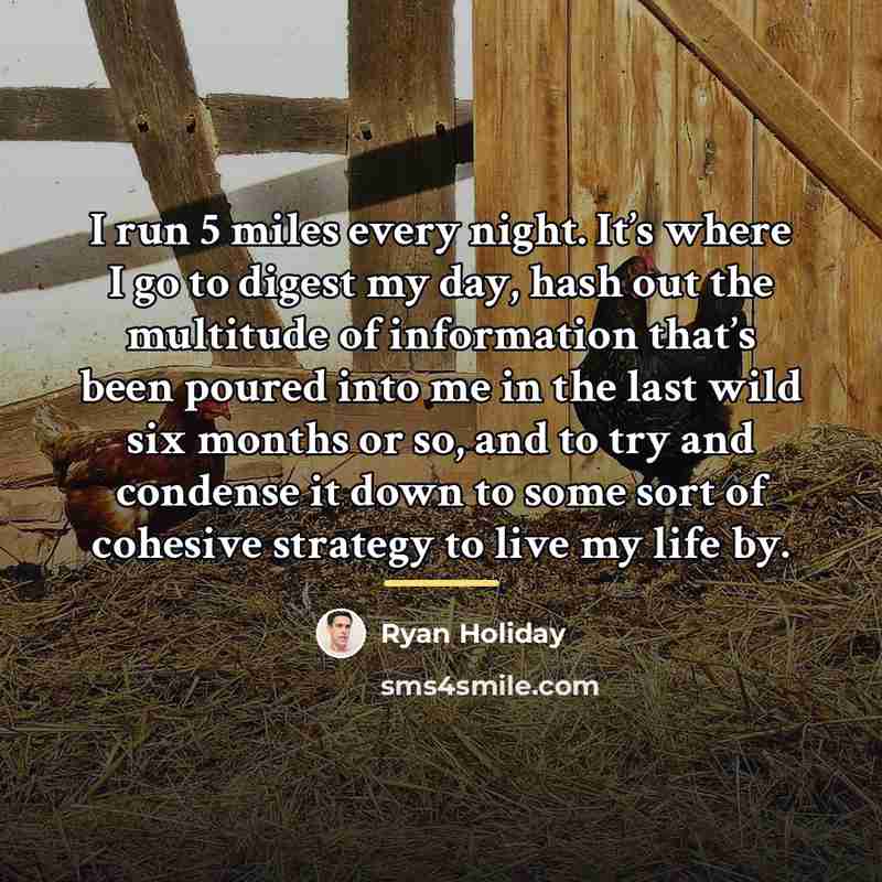 “I run 5 miles every night. It’s where I go…” quote by Ryan Holiday
