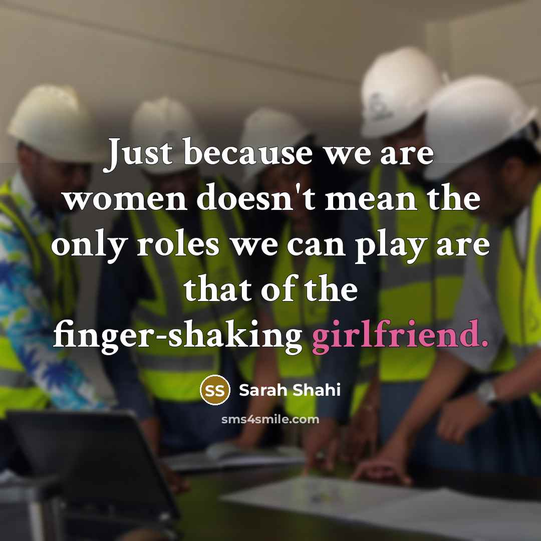 “Just because we are women doesn't mean the only roles we can play are that of the finger-shaking girlfriend.” quote by Sarah Shahi