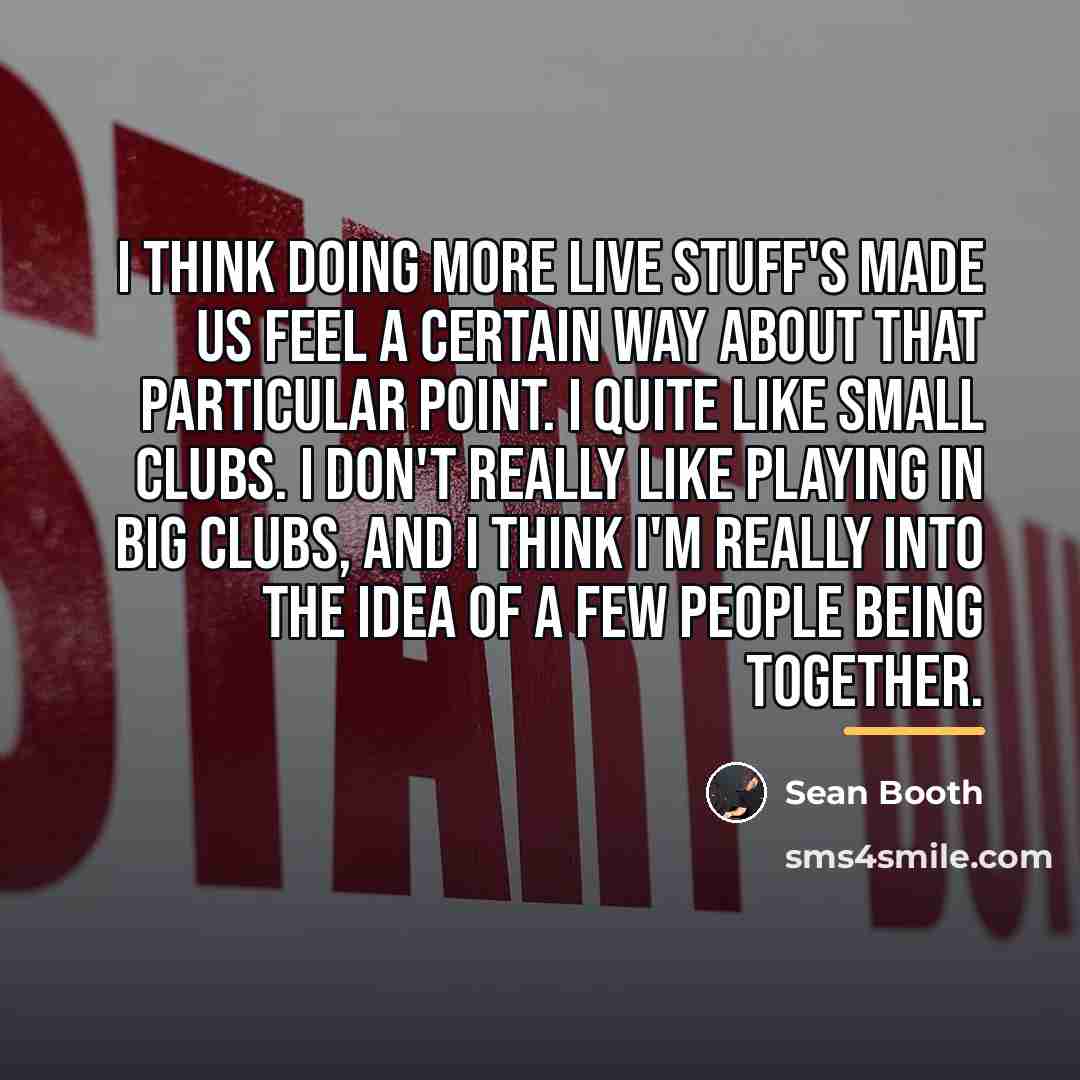 “I think doing more live stuff's made us feel a…” quote by Sean Booth