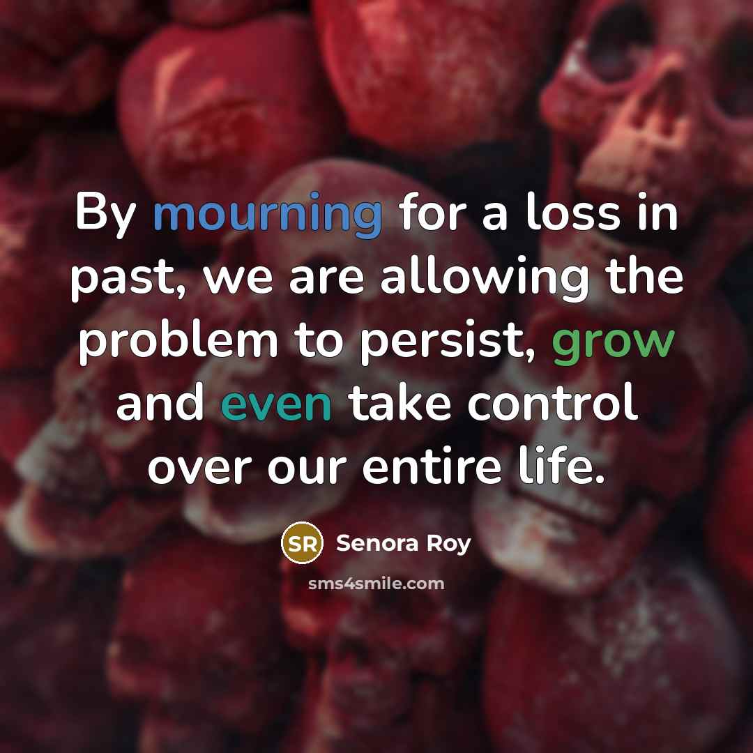 “By mourning for a loss in past, we are allowing…” quote by Senora Roy