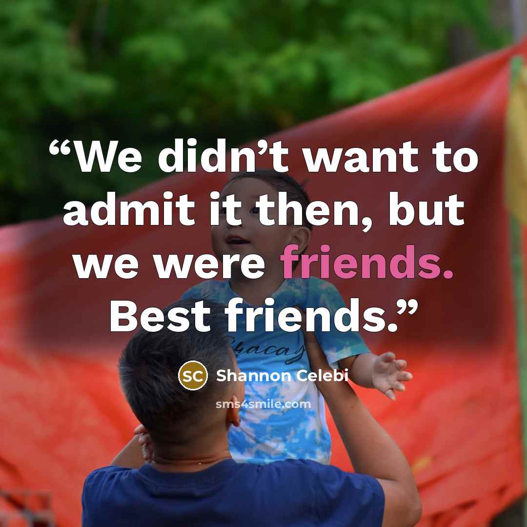 “We didn’t want to admit it then, but we were friends. Best friends.” quote by Shannon Celebi
