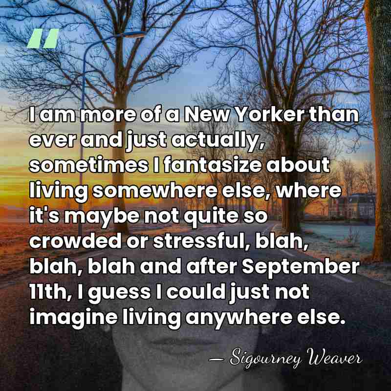 I am more of a New Yorker than ever and just actually,&hellip; - Sigourney Weaver