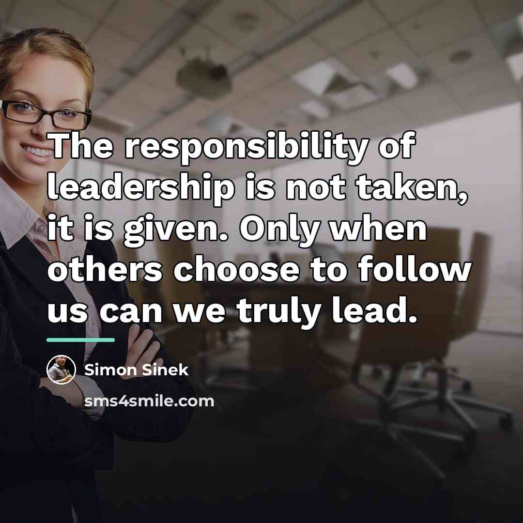 “The responsibility of leadership is not taken, it is given.…” quote by Simon Sinek