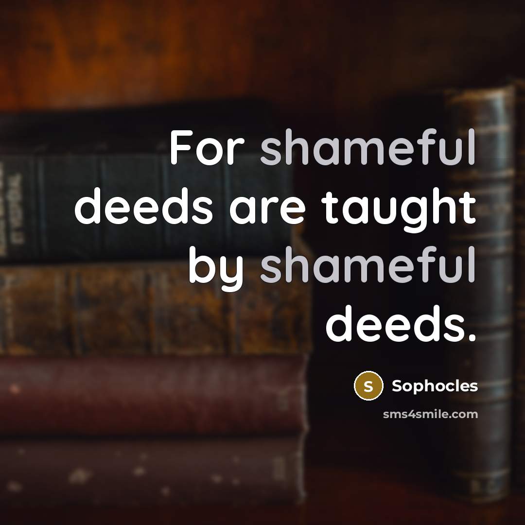 “For shameful deeds are taught by shameful deeds.…” quote by Sophocles