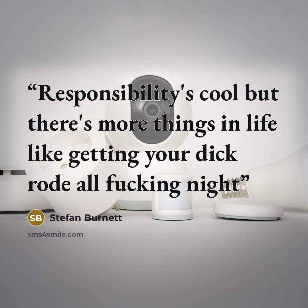 “Responsibility's cool but there's more things in life like getting your dick rode all fucking night” quote by Stefan Burnett