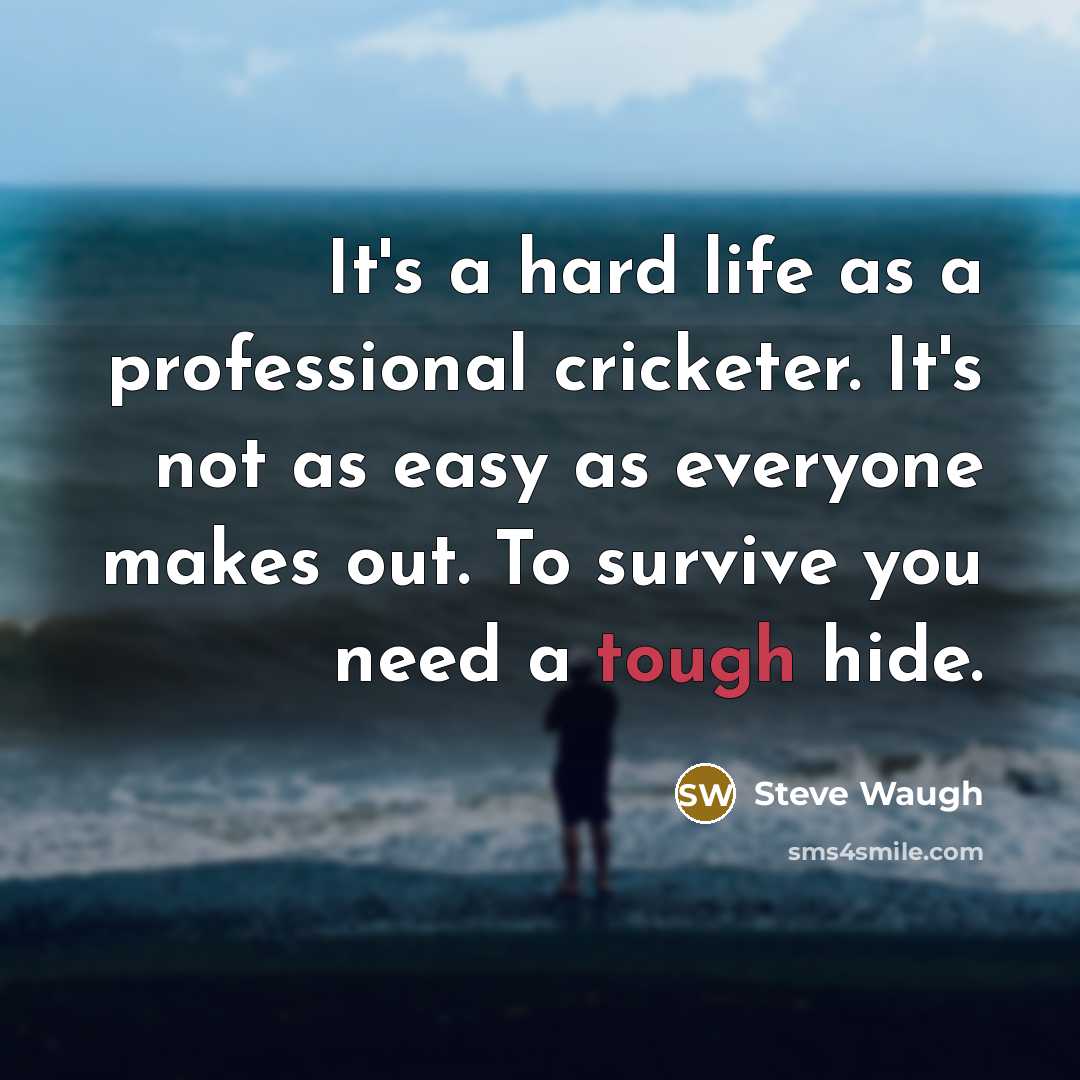 “It's a hard life as a professional cricketer. It's not as easy as everyone makes out. To survive you need a tough hide.” quote by Steve Waugh