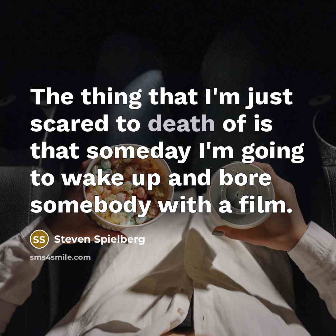 “The thing that I'm just scared to death of is…” quote by Steven Spielberg