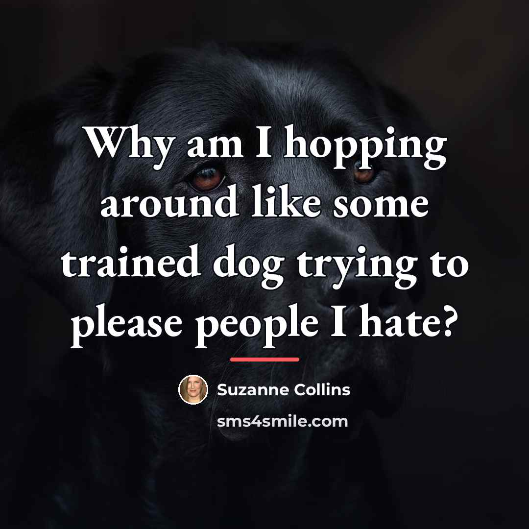“Why am I hopping around like some trained dog trying…” quote by Suzanne Collins