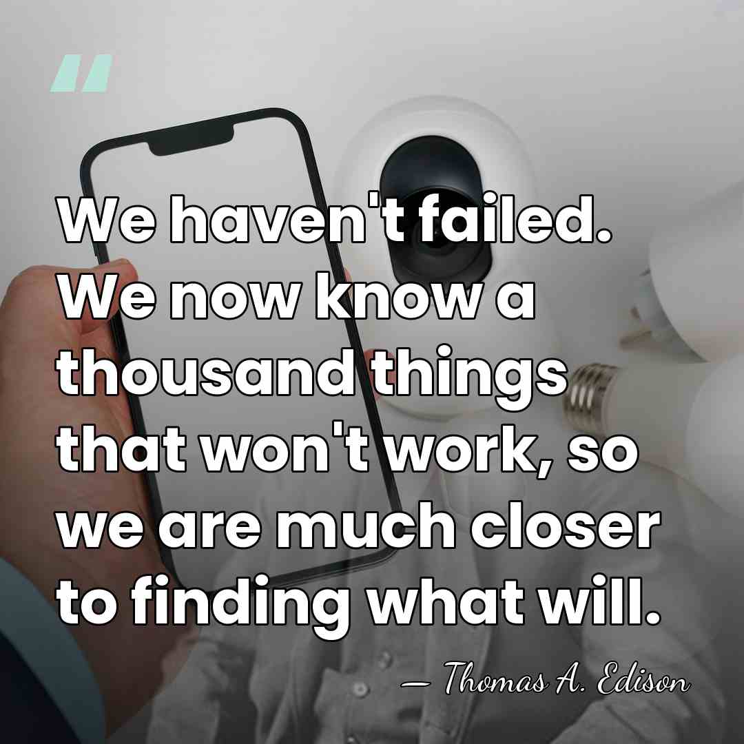 We haven't failed. We now know a thousand things that won't work,&hellip; - Thomas Edison