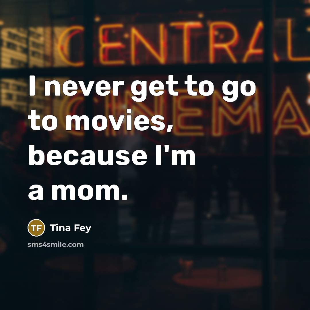 “I never get to go to movies, because I'm a…” quote by Tina Fey