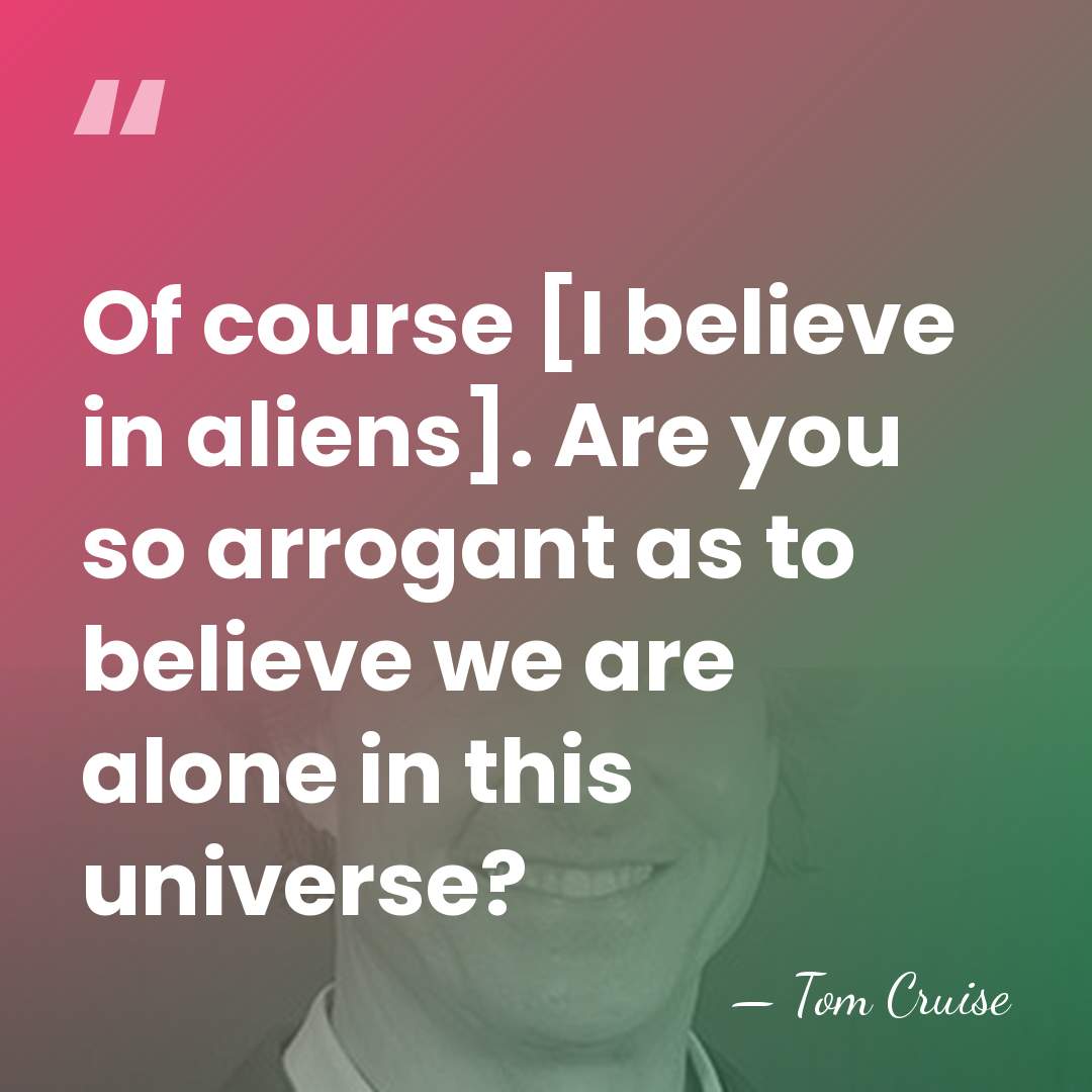 Of course [I believe in aliens]. Are you so arrogant as to&hellip; - Tom Cruise