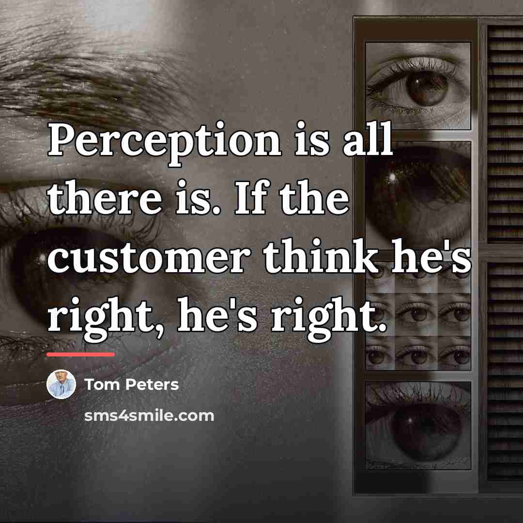 “Perception is all there is. If the customer think he's…” quote by Tom Peters