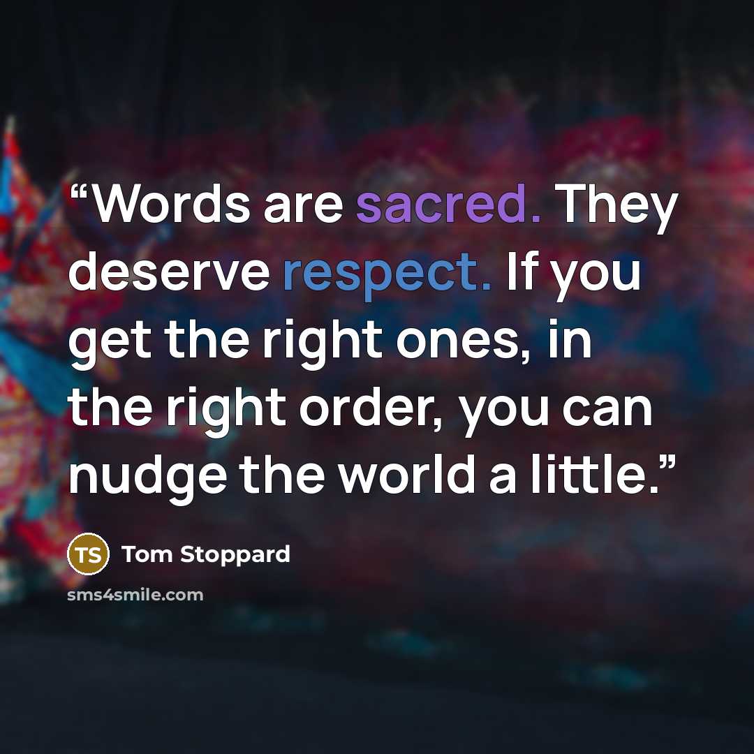 “Words are sacred. They deserve respect. If you get the right ones, in the right order, you can nudge the world a little.” quote by Tom Stoppard
