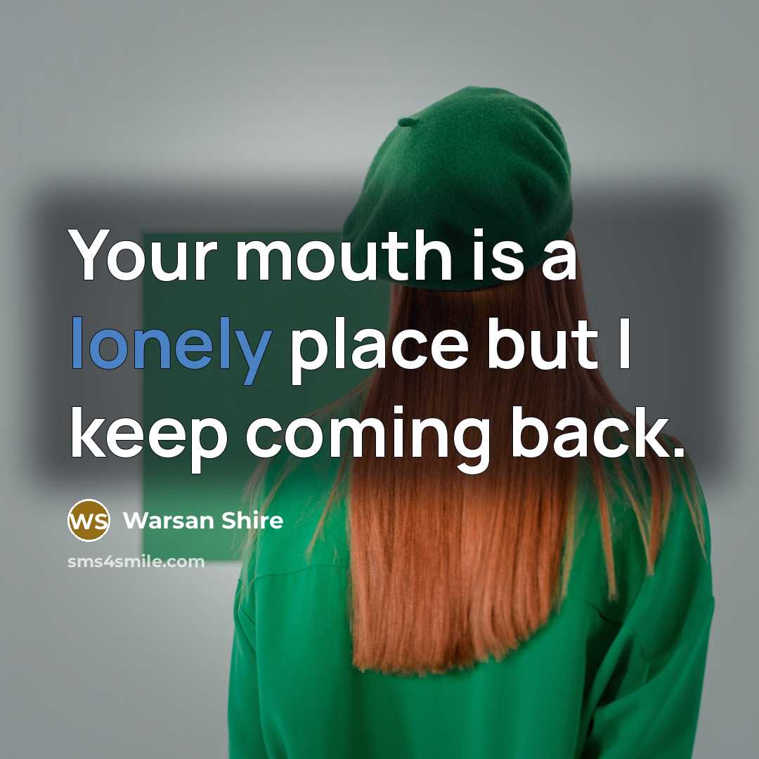 “Your mouth is a lonely place but I keep coming back.” quote by Warsan Shire