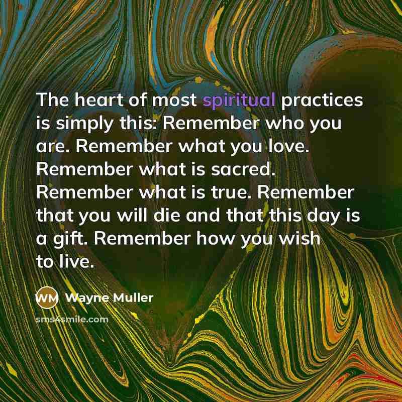 “The heart of most spiritual practices is simply this: Remember…” quote by Wayne Muller