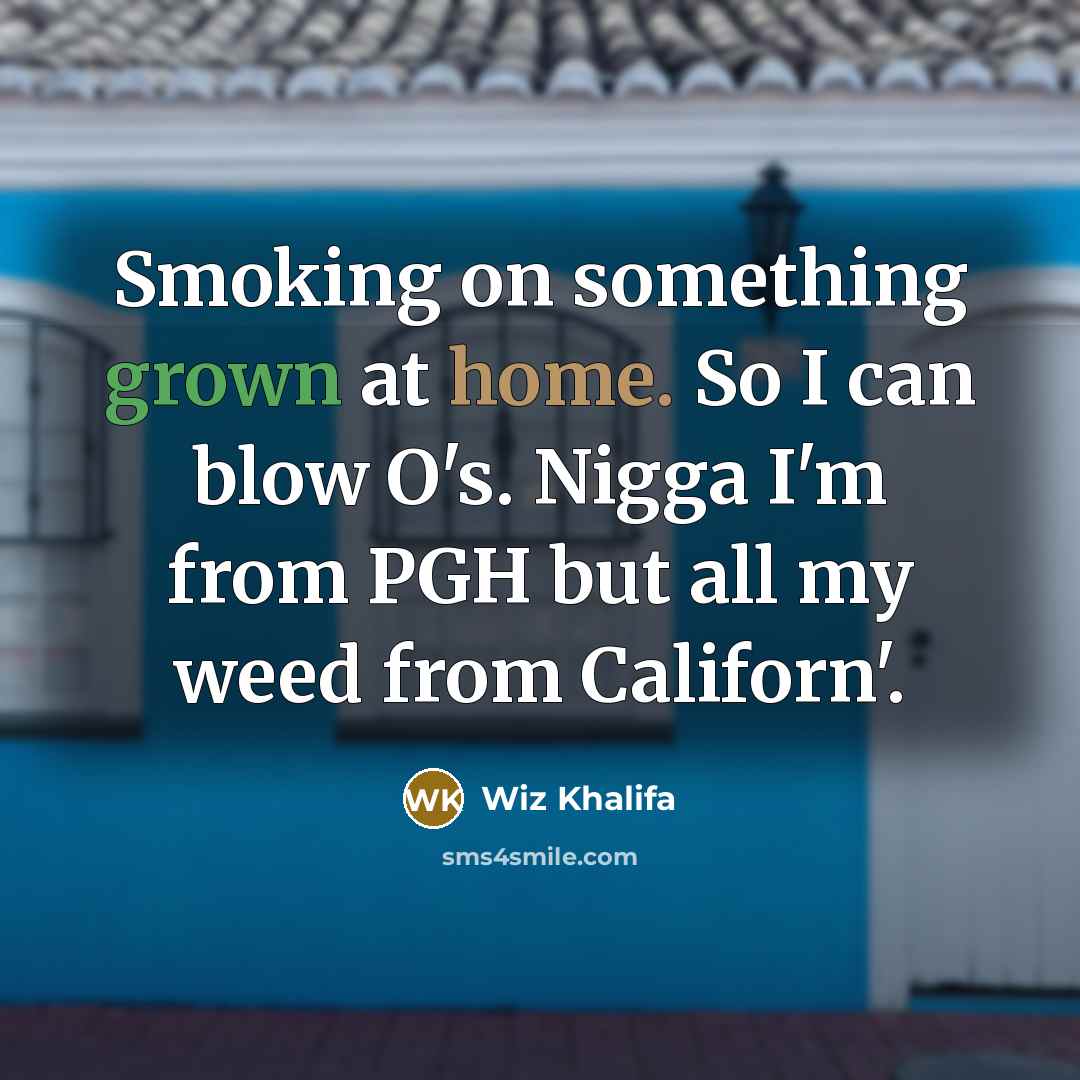 “Smoking on something grown at home. So I can blow O's. Nigga I'm from PGH but all my weed from Californ'.” quote by Wiz Khalifa
