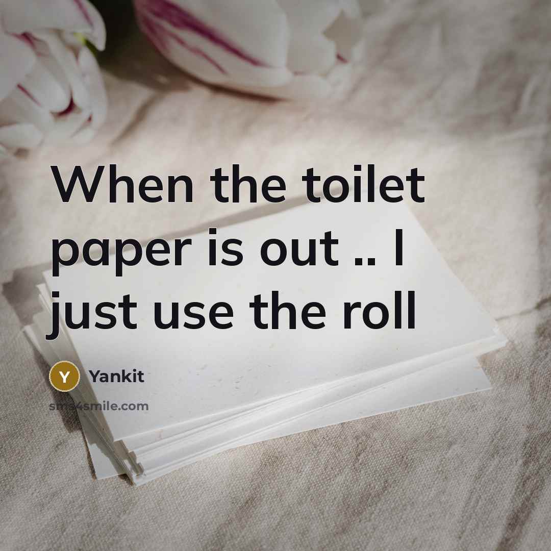 “When the toilet paper is out .. I just use the roll” quote by Yankit