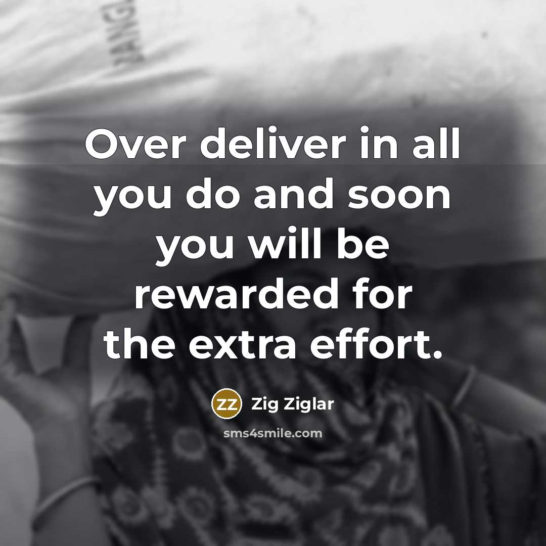 “Over deliver in all you do and soon you will be rewarded for the extra effort.” quote by Zig Ziglar
