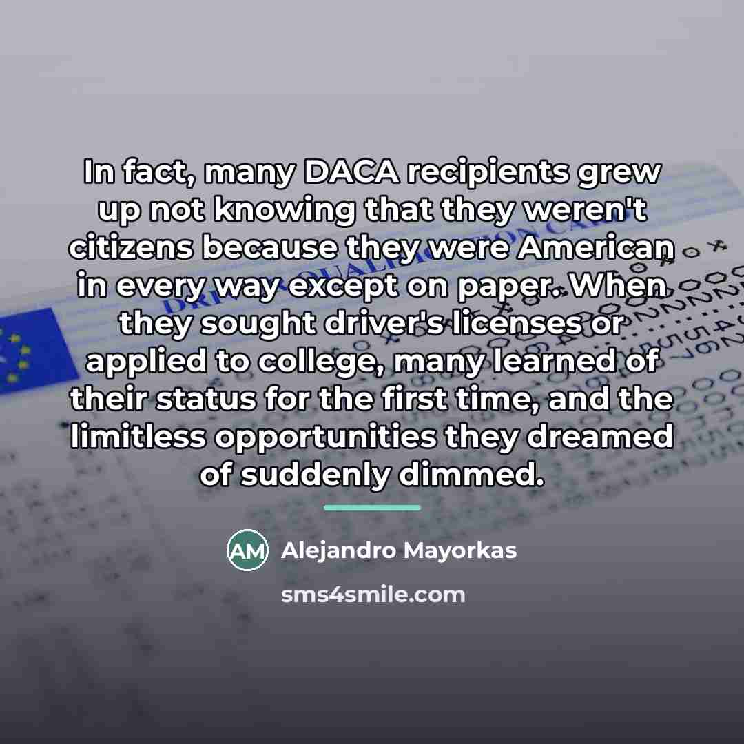 “In fact, many DACA recipients grew up not knowing that…” quote by Alejandro Mayorkas