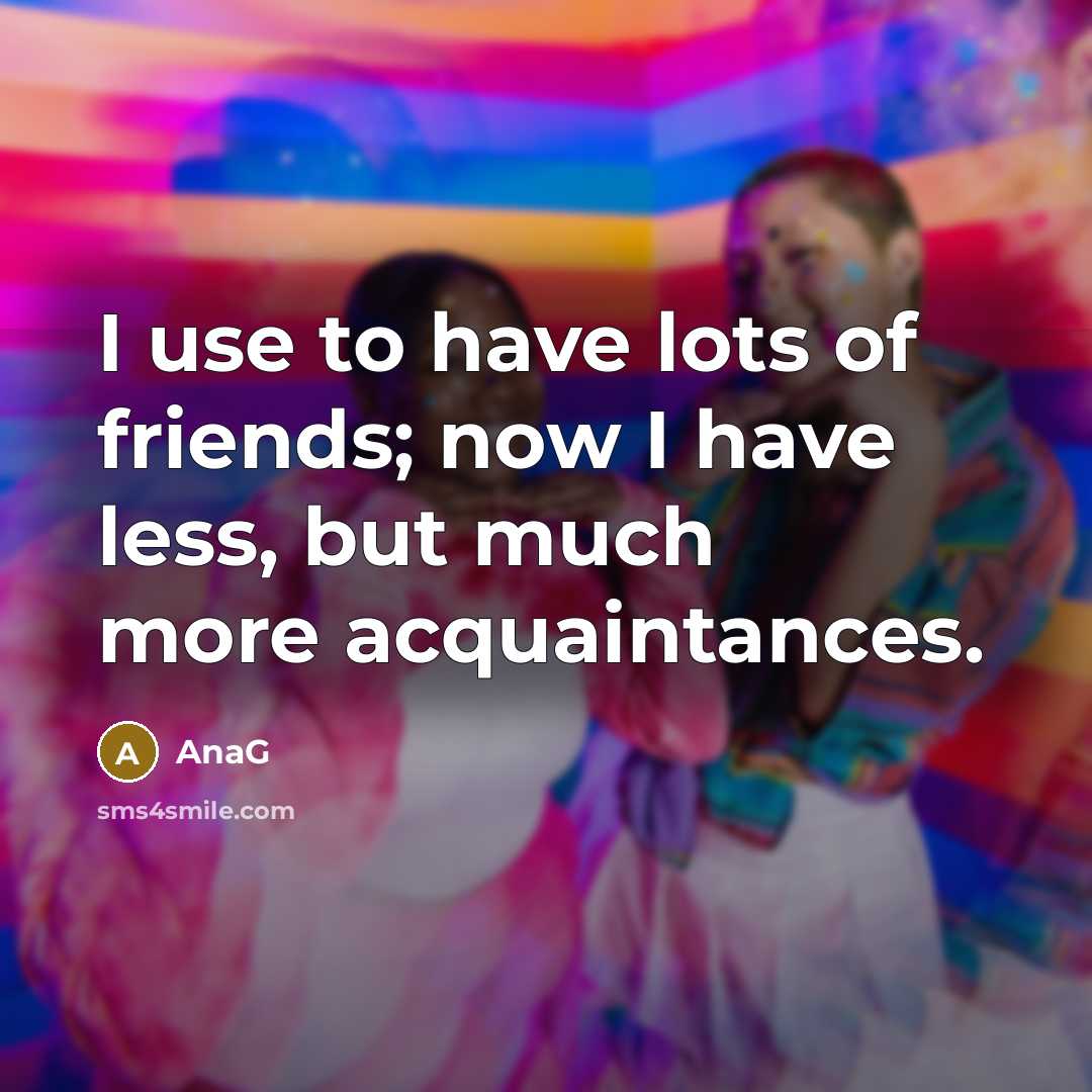 “I use to have lots of friends; now I have…” quote by AnaG