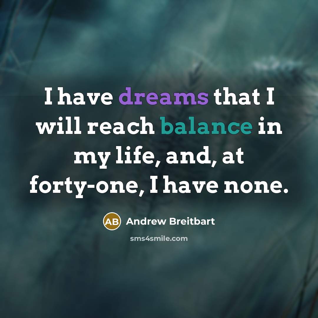 “I have dreams that I will reach balance in my…” quote by Andrew Breitbart