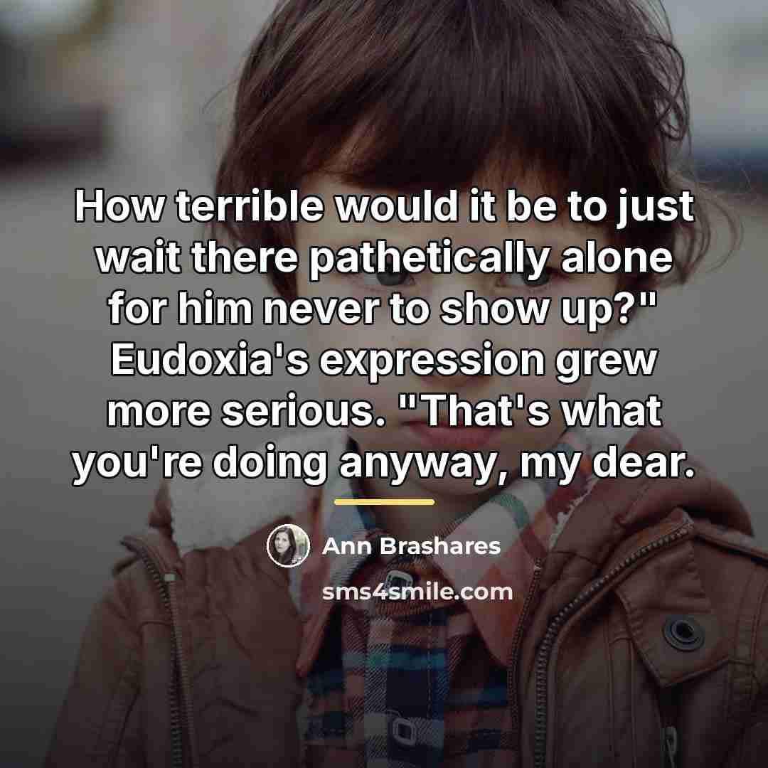 “How terrible would it be to just wait there pathetically…” quote by Ann Brashares