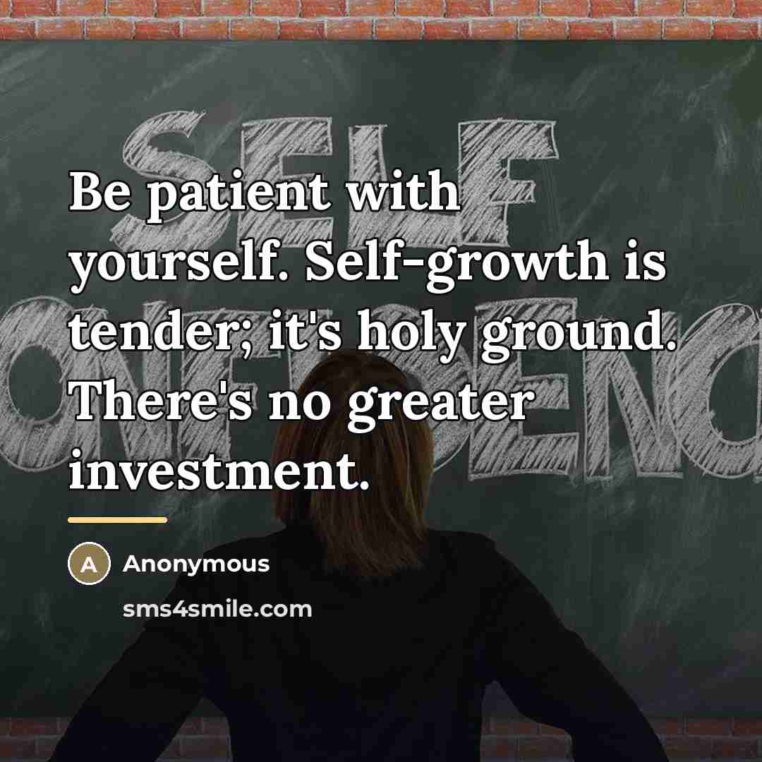 “Be patient with yourself. Self-growth is tender; it's holy ground.…” quote by Anonymous