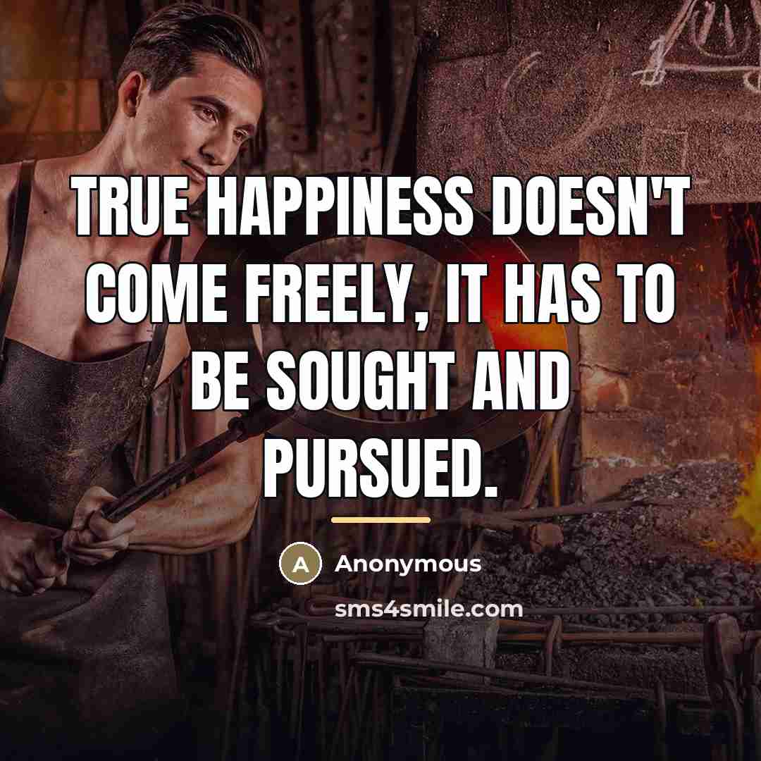“True happiness doesn't come freely, it has to be sought…” quote by Anonymous