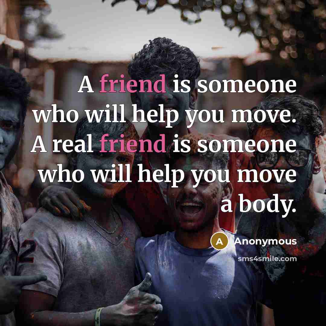 “A friend is someone who will help you move. A…” quote by Anonymous