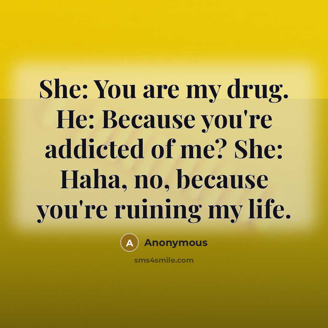 “She: You are my drug. He: Because you're addicted of…” quote by Anonymous