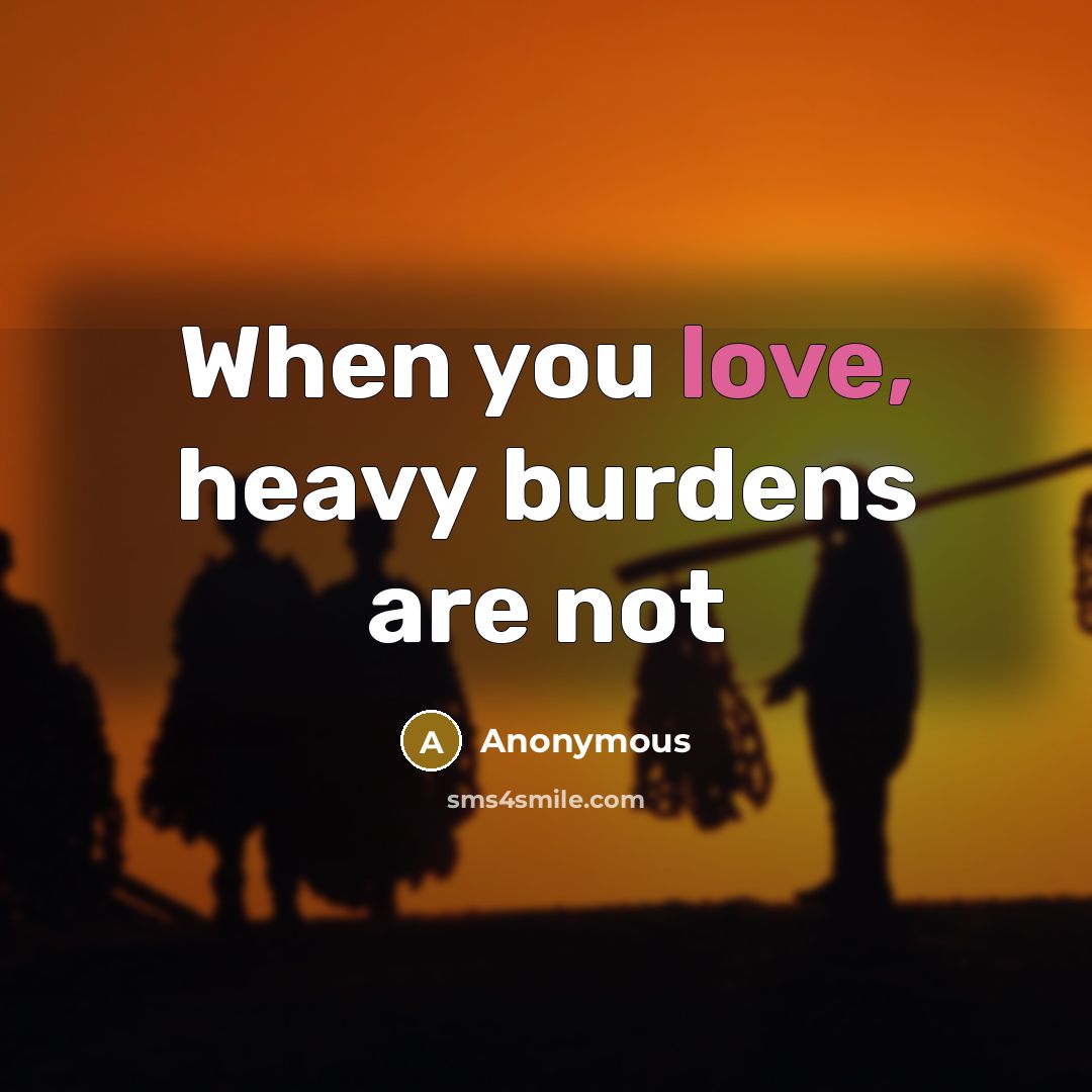 “When you love, heavy burdens are not…” quote by Anonymous