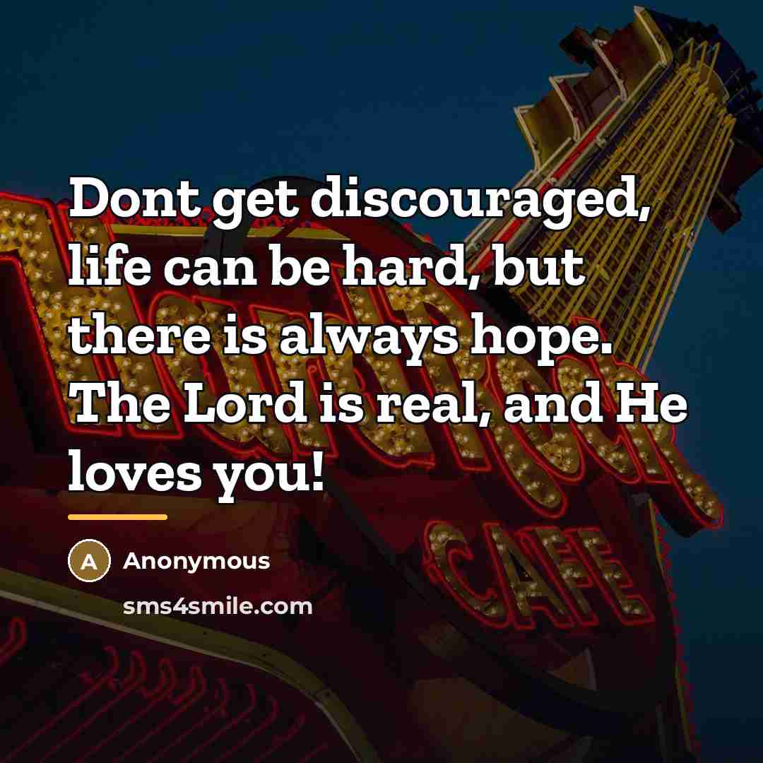 “Dont get discouraged, life can be hard, but there is…” quote by Anonymous
