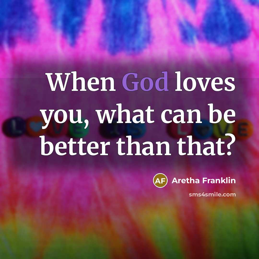 “When God loves you, what can be better than that?…” quote by Aretha Franklin